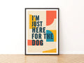 I'm Just Here For The Dog Typography Poster, Funny Dog Owner Wall Art Print