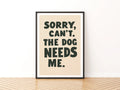 Sorry Can't The Dog Needs Me Print, Funny Dog Owner Wall Art, Gift Poster